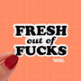 A diecut sticker with black text that reads "fresh out of fucks"