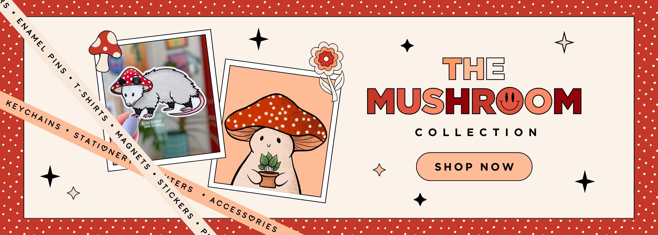 Banner reads "the mushroom collectiion, shop now"  in shades of red and orange. An "o" in. mushroom is a smiley-face. 

On the left side of the banner are two ribbons with text that reads, "enamel pins, shirts, magnets, stickers, keychains, stationary, accessories"

There are images of a raccoon in a mushroom cap and a mushroom character holding a potted plant. 

